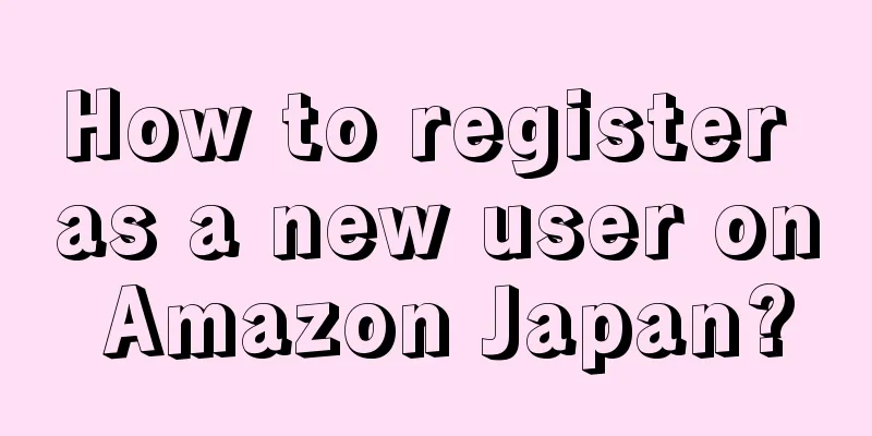 How to register as a new user on Amazon Japan?