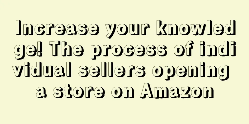 Increase your knowledge! The process of individual sellers opening a store on Amazon
