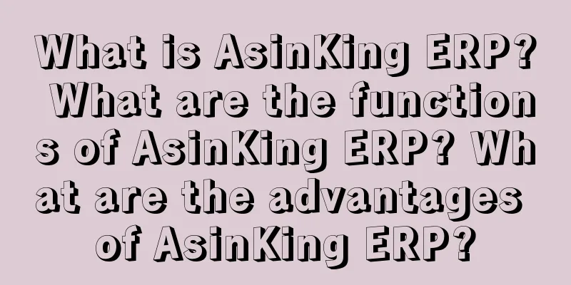 What is AsinKing ERP? What are the functions of AsinKing ERP? What are the advantages of AsinKing ERP?