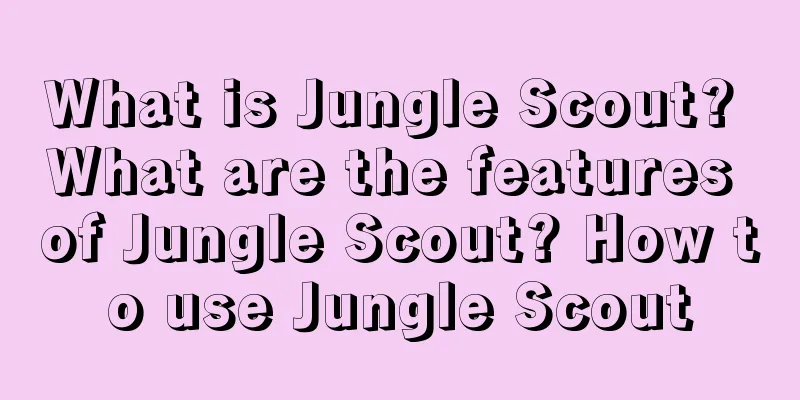 What is Jungle Scout? What are the features of Jungle Scout? How to use Jungle Scout