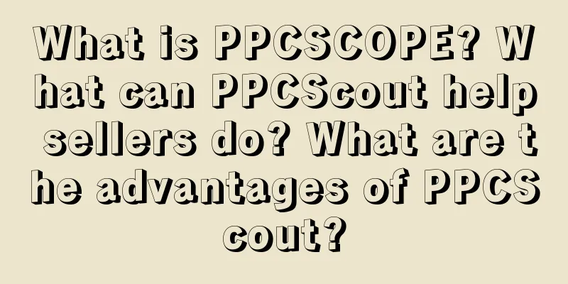 What is PPCSCOPE? What can PPCScout help sellers do? What are the advantages of PPCScout?