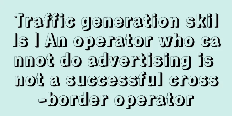 Traffic generation skills | An operator who cannot do advertising is not a successful cross-border operator