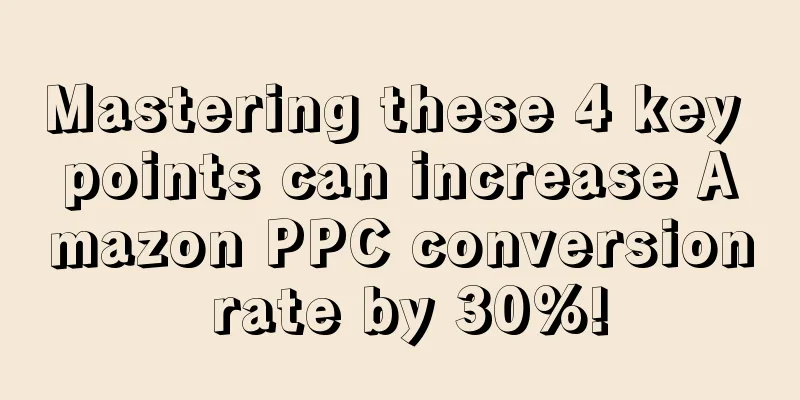 Mastering these 4 key points can increase Amazon PPC conversion rate by 30%!