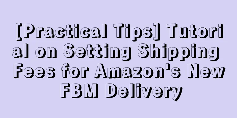 [Practical Tips] Tutorial on Setting Shipping Fees for Amazon's New FBM Delivery