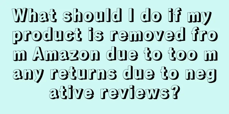 What should I do if my product is removed from Amazon due to too many returns due to negative reviews?