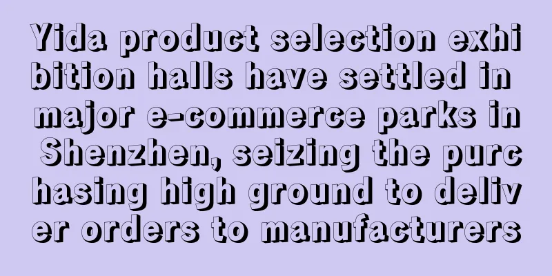Yida product selection exhibition halls have settled in major e-commerce parks in Shenzhen, seizing the purchasing high ground to deliver orders to manufacturers