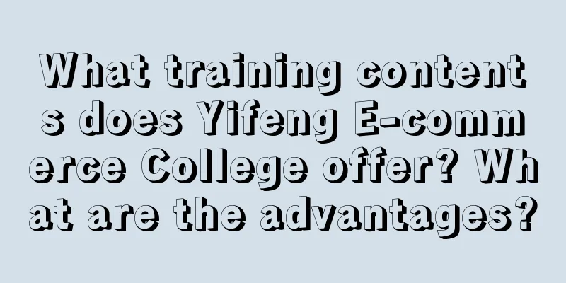 What training contents does Yifeng E-commerce College offer? What are the advantages?