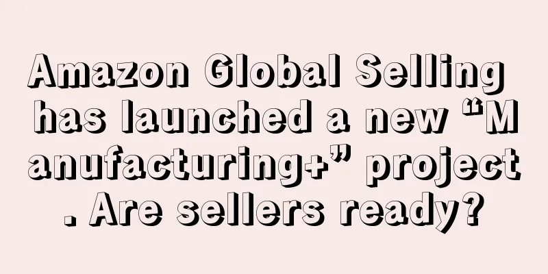 Amazon Global Selling has launched a new “Manufacturing+” project. Are sellers ready?