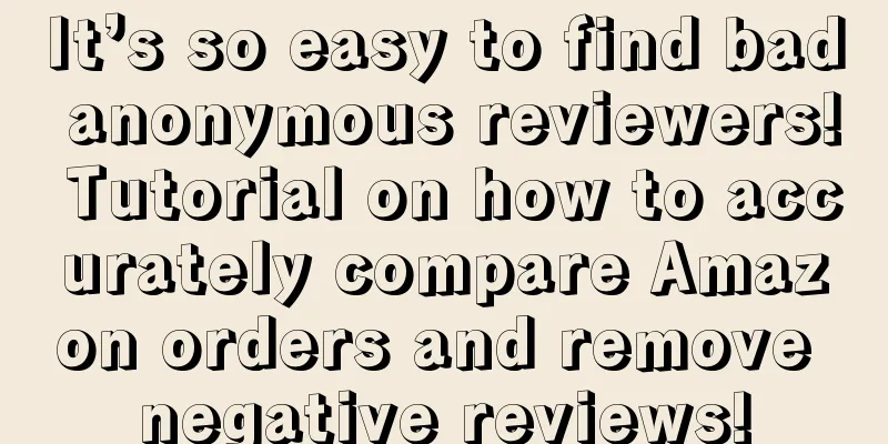 It’s so easy to find bad anonymous reviewers! Tutorial on how to accurately compare Amazon orders and remove negative reviews!