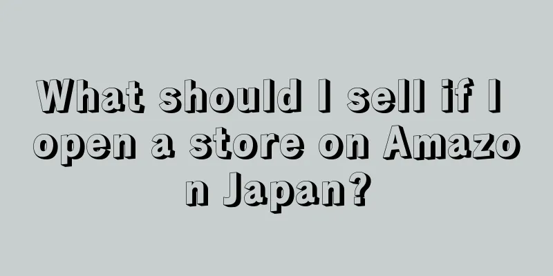 What should I sell if I open a store on Amazon Japan?