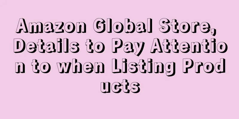 Amazon Global Store, Details to Pay Attention to when Listing Products