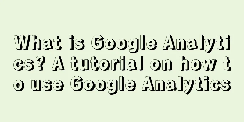 What is Google Analytics? A tutorial on how to use Google Analytics