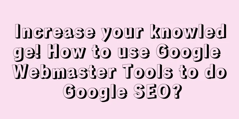Increase your knowledge! How to use Google Webmaster Tools to do Google SEO?