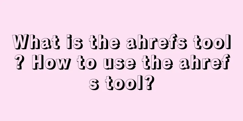 What is the ahrefs tool? How to use the ahrefs tool?