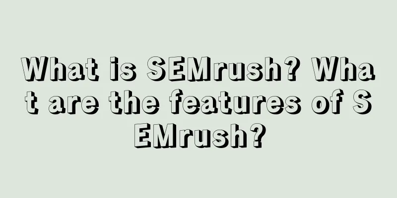 What is SEMrush? What are the features of SEMrush?