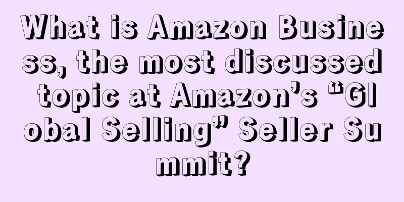 What is Amazon Business, the most discussed topic at Amazon’s “Global Selling” Seller Summit?
