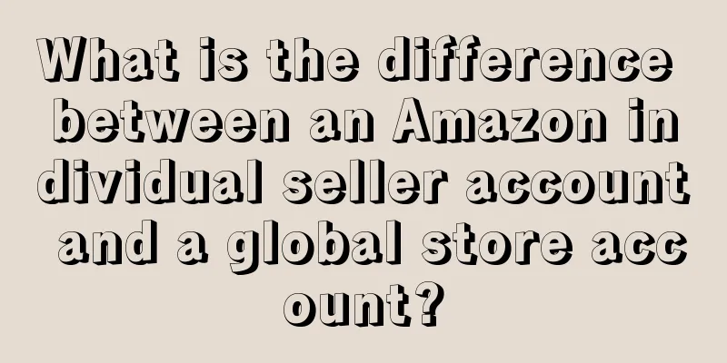 What is the difference between an Amazon individual seller account and a global store account?