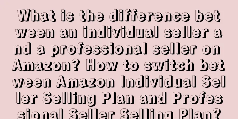 What is the difference between an individual seller and a professional seller on Amazon? How to switch between Amazon Individual Seller Selling Plan and Professional Seller Selling Plan?