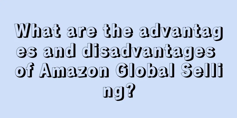 What are the advantages and disadvantages of Amazon Global Selling?