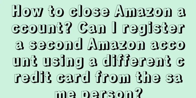 How to close Amazon account? Can I register a second Amazon account using a different credit card from the same person?