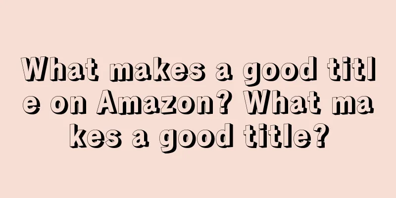 What makes a good title on Amazon? What makes a good title?