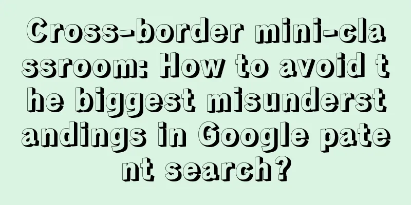 Cross-border mini-classroom: How to avoid the biggest misunderstandings in Google patent search?