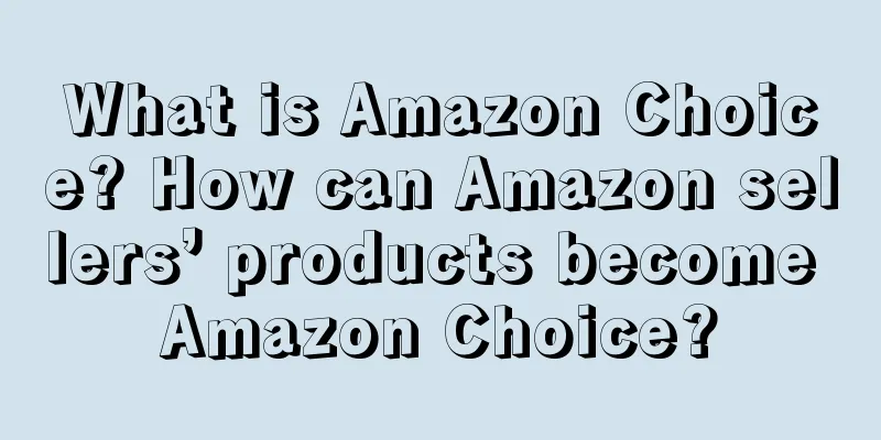 What is Amazon Choice? How can Amazon sellers’ products become Amazon Choice?