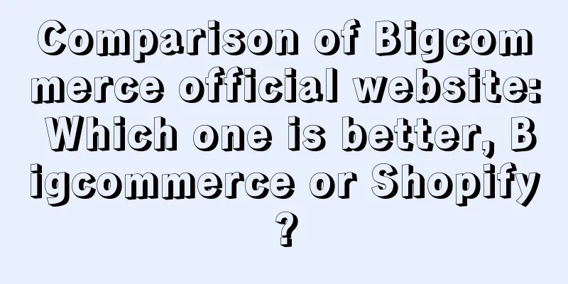 Comparison of Bigcommerce official website: Which one is better, Bigcommerce or Shopify?