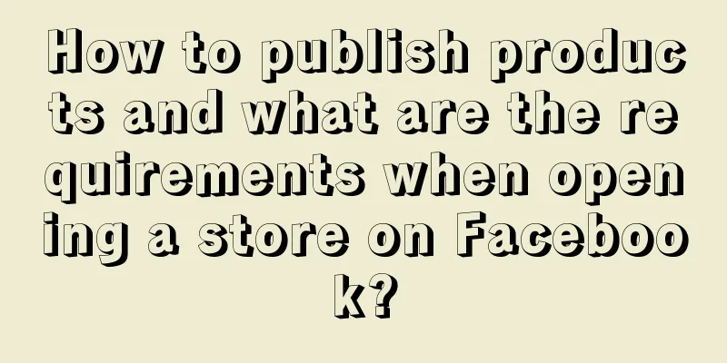 How to publish products and what are the requirements when opening a store on Facebook?