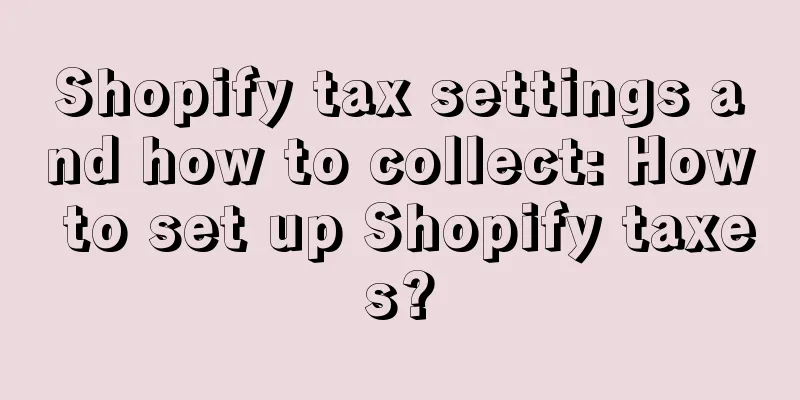 Shopify tax settings and how to collect: How to set up Shopify taxes?