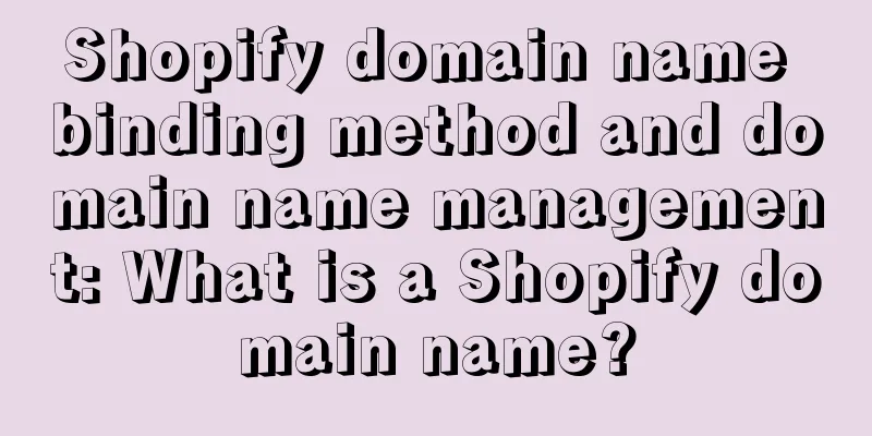 Shopify domain name binding method and domain name management: What is a Shopify domain name?