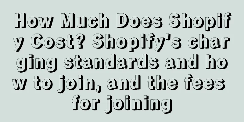 How Much Does Shopify Cost? Shopify's charging standards and how to join, and the fees for joining