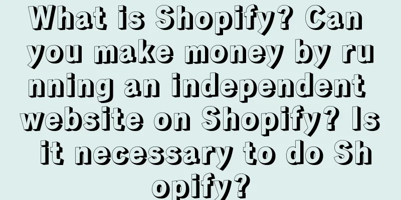 What is Shopify? Can you make money by running an independent website on Shopify? Is it necessary to do Shopify?