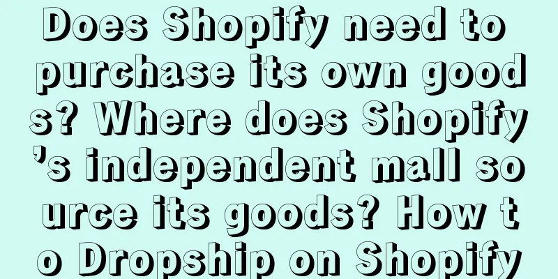 Does Shopify need to purchase its own goods? Where does Shopify’s independent mall source its goods? How to Dropship on Shopify