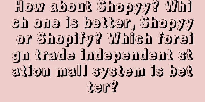 How about Shopyy? Which one is better, Shopyy or Shopify? Which foreign trade independent station mall system is better?