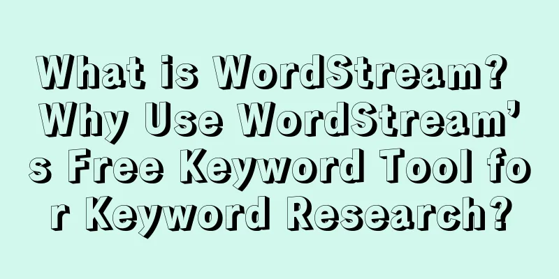 What is WordStream? Why Use WordStream’s Free Keyword Tool for Keyword Research?