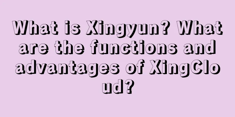 What is Xingyun? What are the functions and advantages of XingCloud?