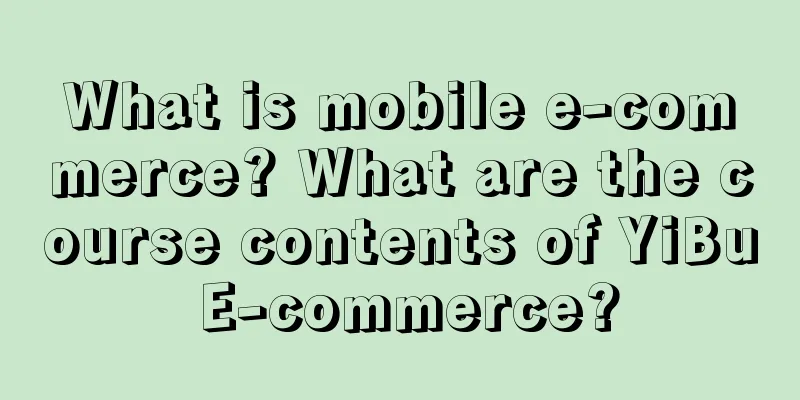 What is mobile e-commerce? What are the course contents of YiBu E-commerce?