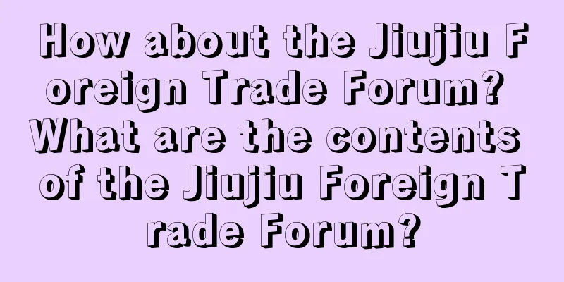 How about the Jiujiu Foreign Trade Forum? What are the contents of the Jiujiu Foreign Trade Forum?