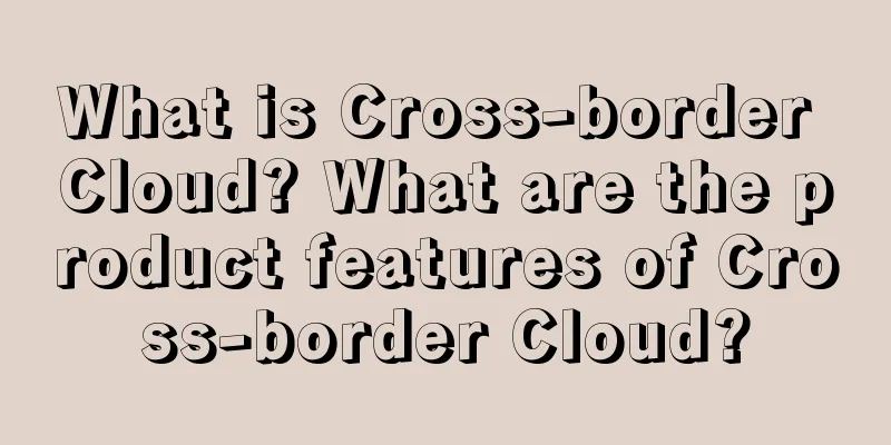 What is Cross-border Cloud? What are the product features of Cross-border Cloud?