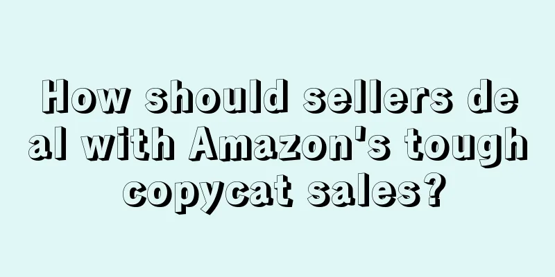 How should sellers deal with Amazon's tough copycat sales?