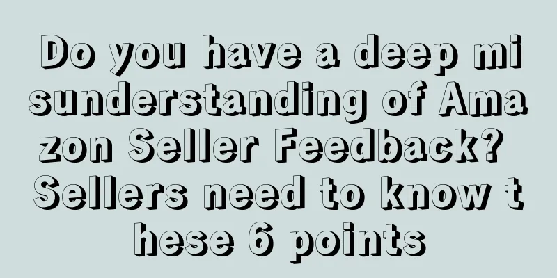 Do you have a deep misunderstanding of Amazon Seller Feedback? Sellers need to know these 6 points