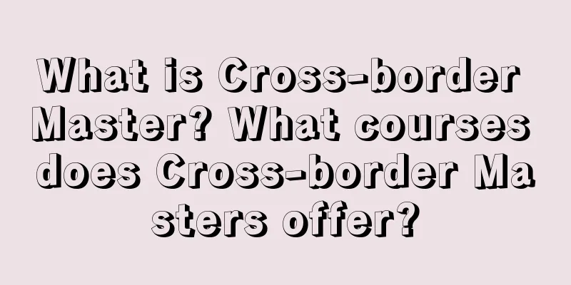 What is Cross-border Master? What courses does Cross-border Masters offer?
