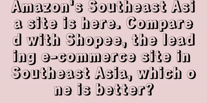 Amazon's Southeast Asia site is here. Compared with Shopee, the leading e-commerce site in Southeast Asia, which one is better?
