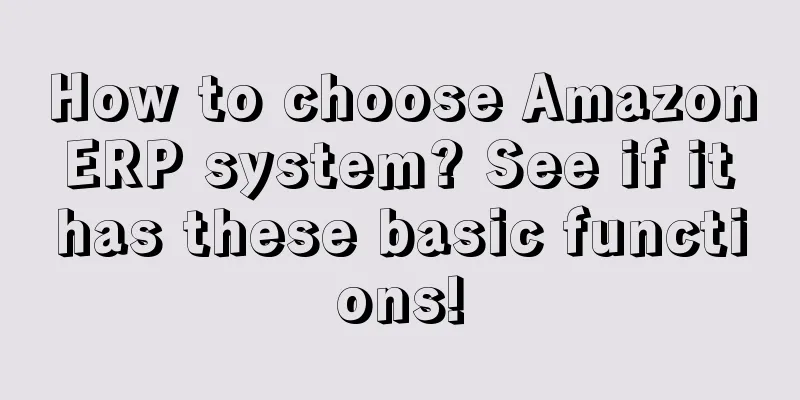 How to choose Amazon ERP system? See if it has these basic functions!