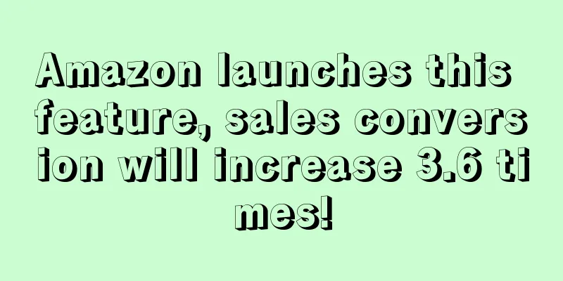 Amazon launches this feature, sales conversion will increase 3.6 times!