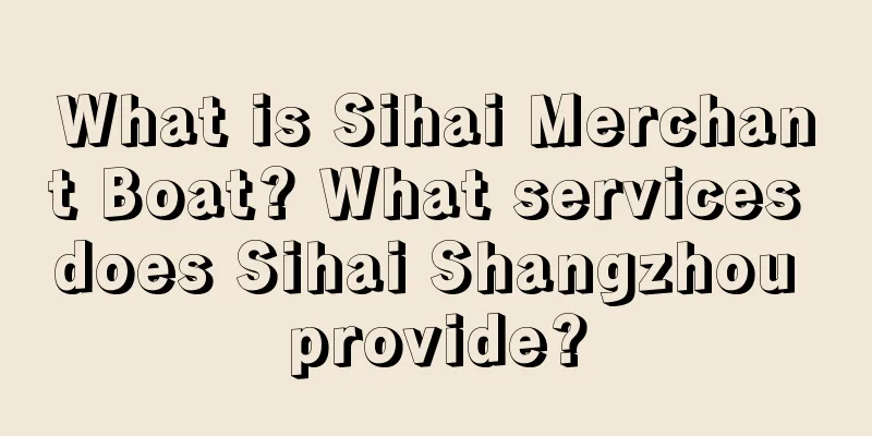 What is Sihai Merchant Boat? What services does Sihai Shangzhou provide?