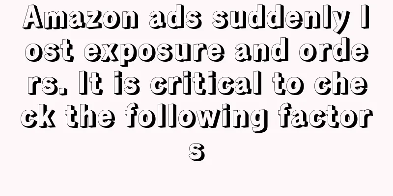 Amazon ads suddenly lost exposure and orders. It is critical to check the following factors