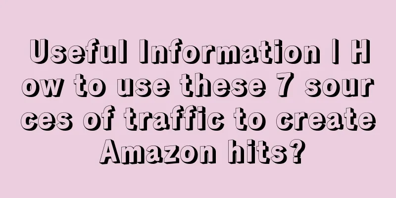 Useful Information | How to use these 7 sources of traffic to create Amazon hits?