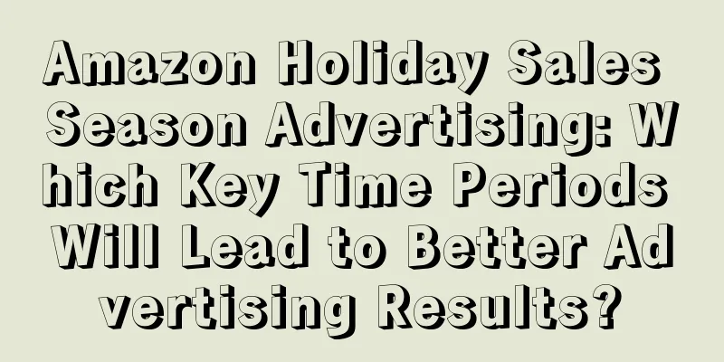 Amazon Holiday Sales Season Advertising: Which Key Time Periods Will Lead to Better Advertising Results?